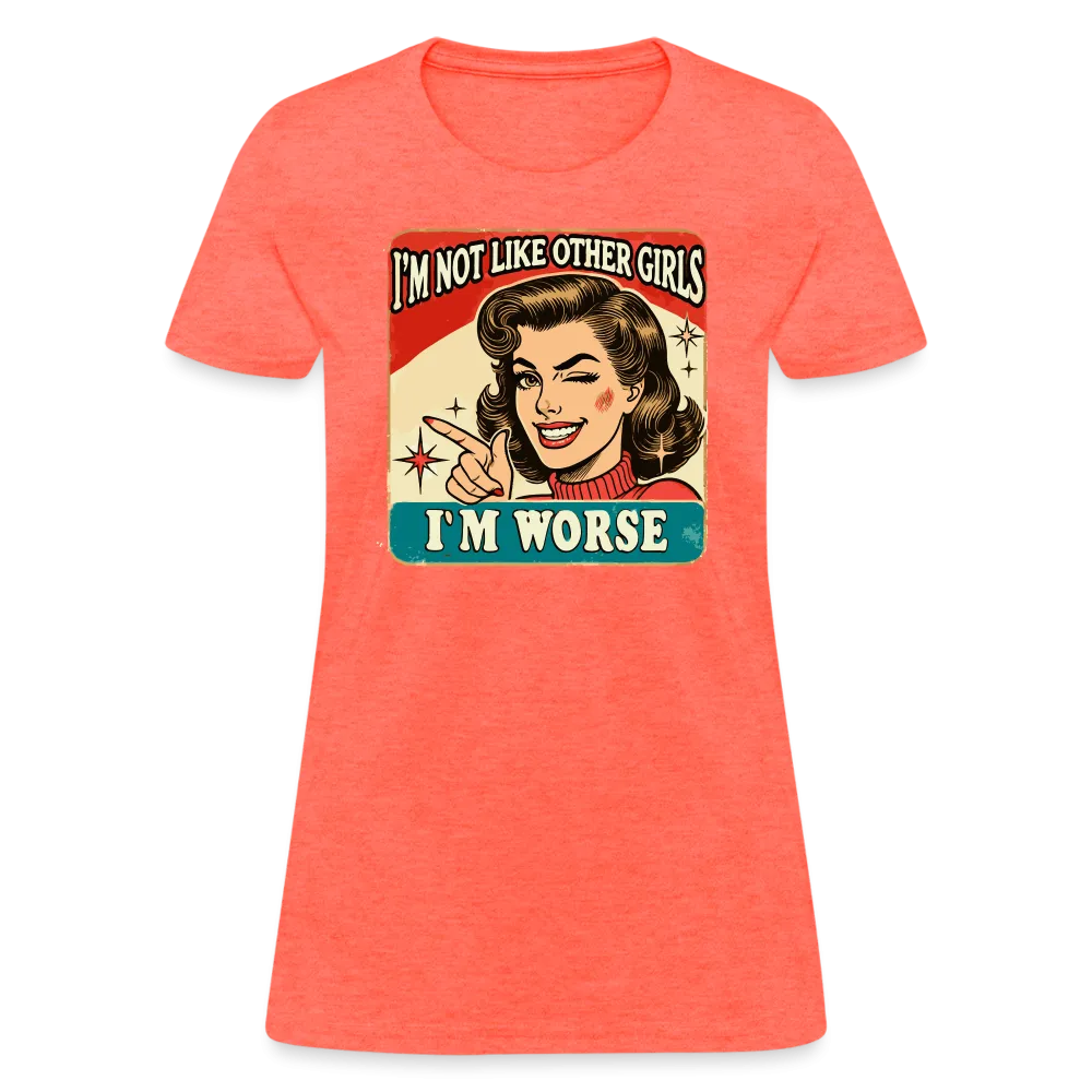 I'm Not Like Other Girls I'm Worse Women's T-Shirt