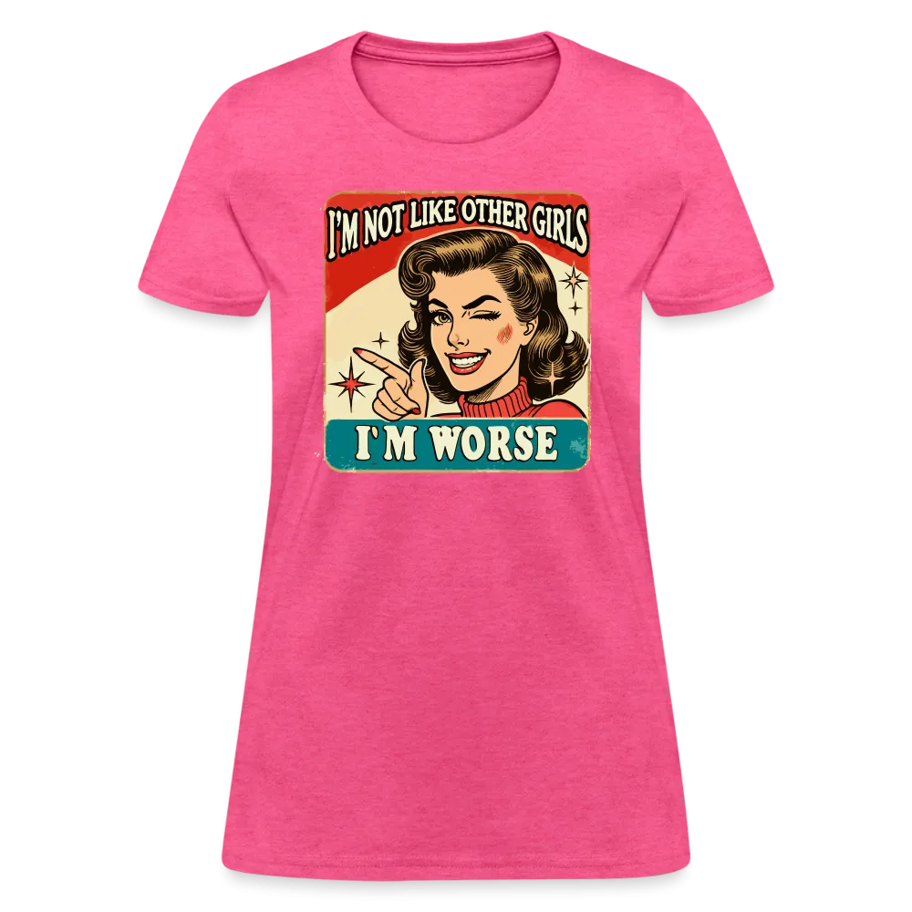 I'm Not Like Other Girls I'm Worse Women's T-Shirt