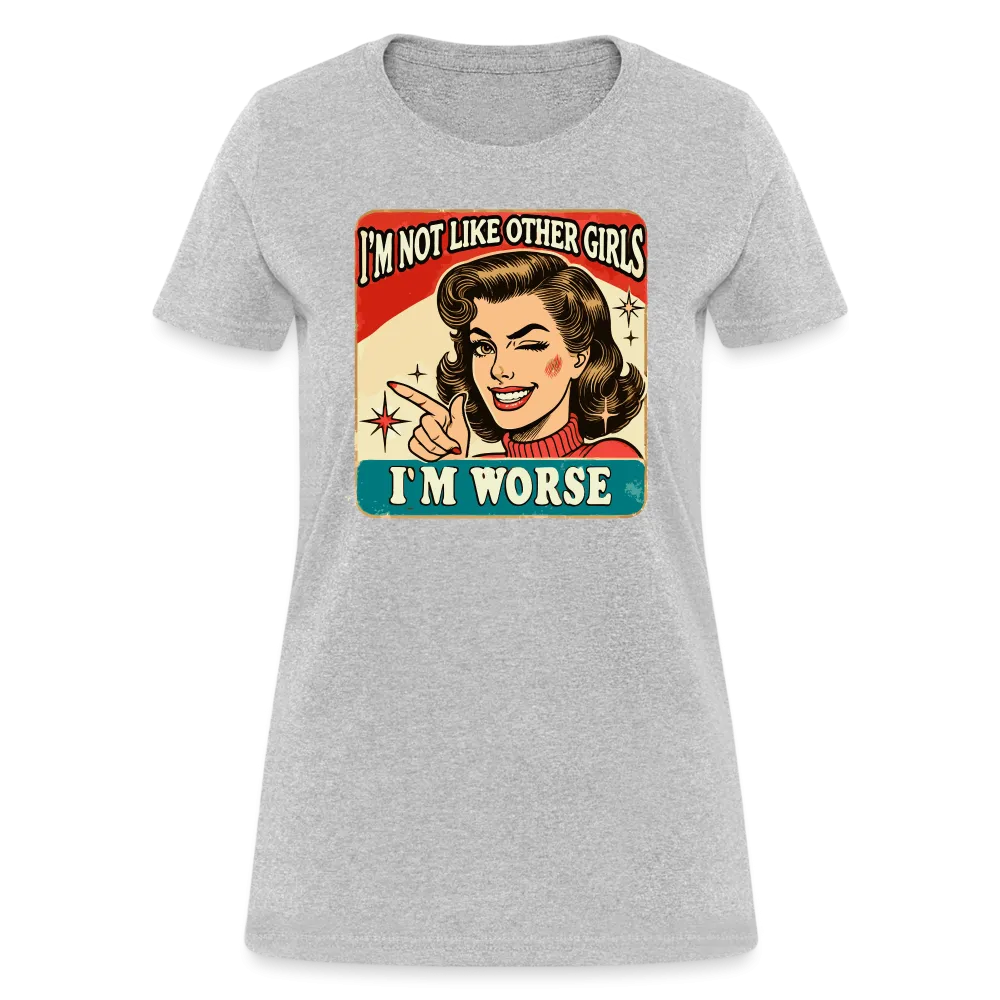 I'm Not Like Other Girls I'm Worse Women's T-Shirt
