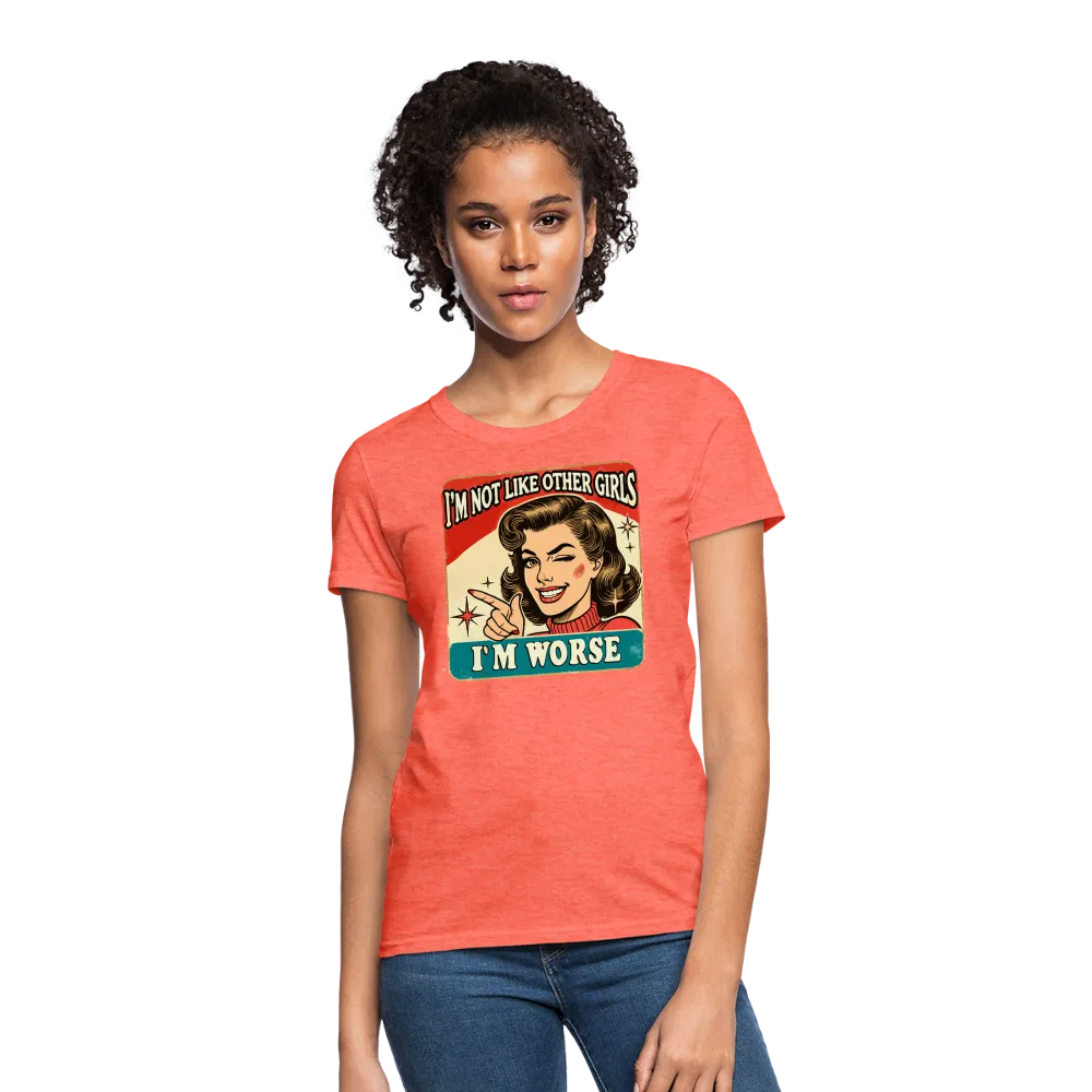 I'm Not Like Other Girls I'm Worse Women's T-Shirt