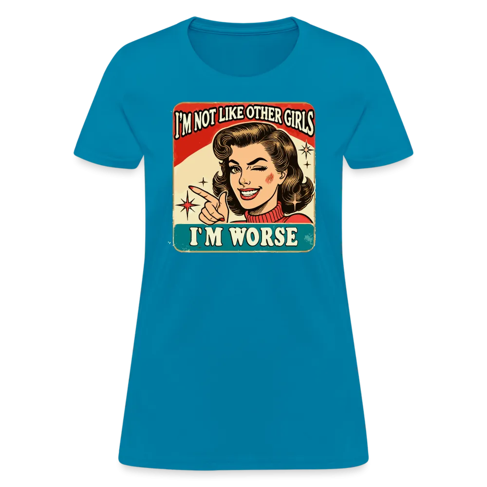 I'm Not Like Other Girls I'm Worse Women's T-Shirt