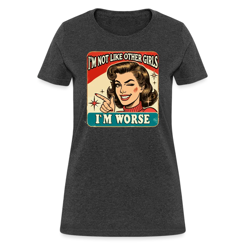 I'm Not Like Other Girls I'm Worse Women's T-Shirt