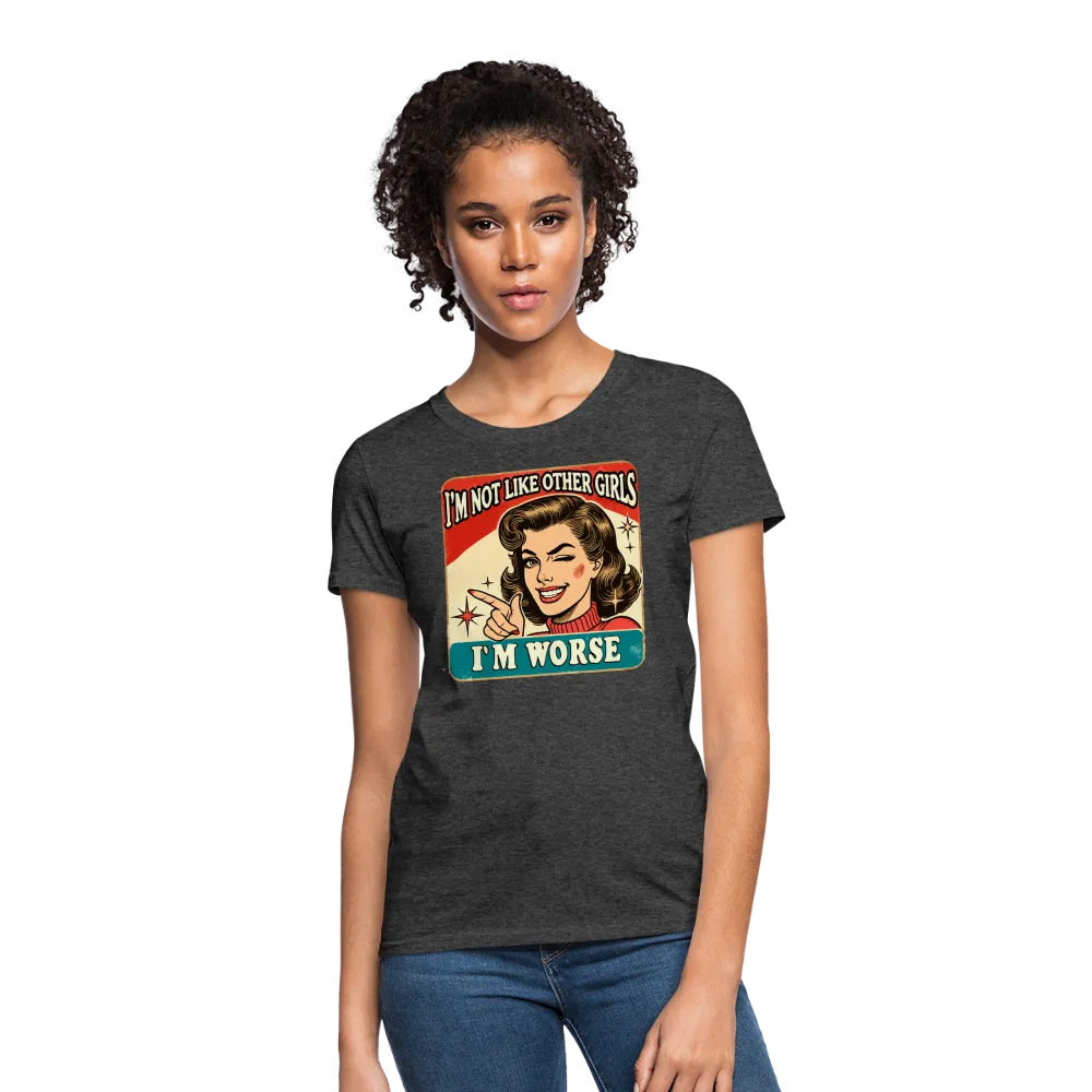 I'm Not Like Other Girls I'm Worse Women's T-Shirt